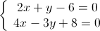 \left\{ {\begin{array}{*{20}{c}}
 {2x + y - 6 = 0} \\ 
 {4x - 3y + 8 = 0} 
\end{array}} \right.