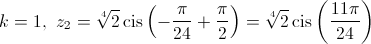 k = 1,{\text{   }}{z_2} = \sqrt[4]{2}\operatorname{cis} \left( { - \frac{\pi }{{24}} + \frac{\pi }{2}} \right) = \sqrt[4]{2}\operatorname{cis} \left( {\frac{{11\pi }}{{24}}} \right)