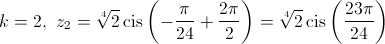 k = 2,{\text{   }}{z_2} = \sqrt[4]{2}\operatorname{cis} \left( { - \frac{\pi }{{24}} + \frac{{2\pi }}{2}} \right) = \sqrt[4]{2}\operatorname{cis} \left( {\frac{{23\pi }}{{24}}} \right)