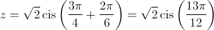 z = \sqrt 2 \operatorname{cis} \left( {\frac{{3\pi }}{4} + \frac{{2\pi }}{6}} \right) = \sqrt 2 \operatorname{cis} \left( {\frac{{13\pi }}{{12}}} \right)