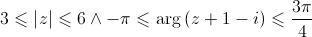 3 \leqslant \left| z \right| \leqslant 6 \wedge - \pi \leqslant \arg \left( {z + 1 - i} \right) \leqslant \frac{{3\pi }}{4}