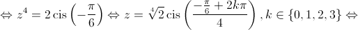  \Leftrightarrow {z^4} = 2\operatorname{cis} \left( { - \frac{\pi }{6}} \right) \Leftrightarrow z = \sqrt[4]{2}\operatorname{cis} \left( {\frac{{ - \frac{\pi }{6} + 2k\pi }}{4}} \right),k \in \left\{ {0,1,2,3} \right\} \Leftrightarrow 