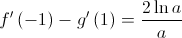 f'\left( { - 1} \right) - g'\left( 1 \right) = \frac{{2\ln a}}{a}