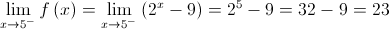 \mathop {\lim }\limits_{x \to {5^ - }} f\left( x \right) = \mathop {\lim }\limits_{x \to {5^ - }} \left( {{2^x} - 9} \right) = {2^5} - 9 = 32 - 9 = 23