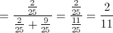  = \frac{{\frac{2}{{25}}}}{{\frac{2}{{25}} + \frac{9}{{25}}}} = \frac{{\frac{2}{{25}}}}{{\frac{{11}}{{25}}}} = \frac{2}{{11}}