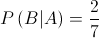 P\left( {B|A} \right) = \frac{2}{7}