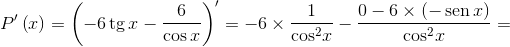 P'\left(x\right) = {\left({-6\operatorname{tg} x-\frac{6}{{\cos x}}} \right)^\prime } =-6\times\frac{1}{{{{\cos}^2}x}} - \frac{{0-6\times\left( { - \operatorname{sen} x} \right)}}{{{{\cos }^2}x}} = 