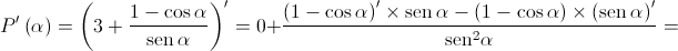 P'\left( \alpha \right) = {\left( {3 + \frac{{1 - \cos \alpha }}{{\operatorname{sen} \alpha }}} \right)^\prime } = 0 + \frac{{{{\left( {1 - \cos \alpha } \right)}^\prime } \times \operatorname{sen} \alpha - \left( {1 - \cos \alpha } \right) \times {{\left( {\operatorname{sen} \alpha } \right)}^\prime }}}{{{{\operatorname{sen} }^2}\alpha }} = 