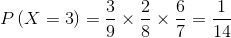 P\left( {X = 3} \right) = \frac{3}{9} \times \frac{2}{8} \times \frac{6}{7} = \frac{1}{{14}}