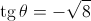 \operatorname{tg} \theta = - \sqrt 8 