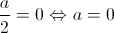 \frac{a}{2} = 0 \Leftrightarrow a = 0