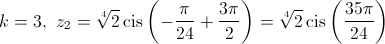 k = 3,{\text{   }}{z_2} = \sqrt[4]{2}\operatorname{cis} \left( { - \frac{\pi }{{24}} + \frac{{3\pi }}{2}} \right) = \sqrt[4]{2}\operatorname{cis} \left( {\frac{{35\pi }}{{24}}} \right)