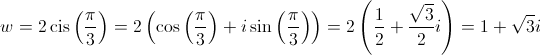 w = 2\operatorname{cis} \left( {\frac{\pi }{3}} \right) = 2\left( {\cos \left( {\frac{\pi }{3}} \right) + i\sin \left( {\frac{\pi }{3}} \right)} \right) = 2\left( {\frac{1}{2} + \frac{{\sqrt 3 }}{2}i} \right) = 1 + \sqrt 3 i