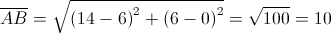 \overline {AB} = \sqrt {{{\left( {14 - 6} \right)}^2} + {{\left( {6 - 0} \right)}^2}} = \sqrt {100} = 10 \overline {AB} = \sqrt {{{\left( {14 - 6} \right)}^2} + {{\left( {6 - 0} \right)}^2}} = \sqrt {100} = 10