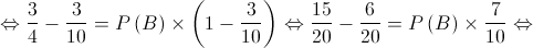  \Leftrightarrow \frac{3}{4} - \frac{3}{{10}} = P\left( B \right) \times \left( {1 - \frac{3}{{10}}} \right) \Leftrightarrow \frac{{15}}{{20}} - \frac{6}{{20}} = P\left( B \right) \times \frac{7}{{10}} \Leftrightarrow