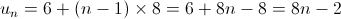 {u_n} = 6 + \left( {n - 1} \right) \times 8 = 6 + 8n - 8 = 8n - 2 {u_n} = 6 + \left( {n - 1} \right) \times 8 = 6 + 8n - 8 = 8n - 2