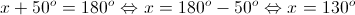 x + {50^o} = {180^o} \Leftrightarrow x = {180^o} - {50^o} \Leftrightarrow x = {130^o}