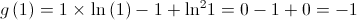 g\left( 1 \right) = 1 \times \ln \left( 1 \right) - 1 + {\ln ^2}1 = 0 - 1 + 0 = - 1 g\left( 1 \right) = 1 \times \ln \left( 1 \right) - 1 + {\ln ^2}1 = 0 - 1 + 0 = - 1