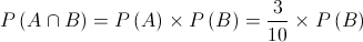 P\left( {A \cap B} \right) = P\left( A \right) \times P\left( B \right) = \frac{3}{{10}} \times P\left( B \right)