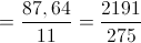  = \frac{{87,64}}{{11}} = \frac{{2191}}{{275}}