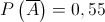 P\left( {\overline A } \right) = 0,55