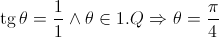 \operatorname{tg} \theta = \frac{1}{1} \wedge \theta \in 1.Q \Rightarrow \theta = \frac{\pi }{4}