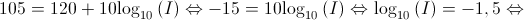 105 = 120 + 10{\log _{10}}\left( I \right) \Leftrightarrow - 15 = 10{\log _{10}}\left( I \right) \Leftrightarrow {\log _{10}}\left( I \right) = - 1,5 \Leftrightarrow 