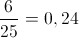 \frac{6}{{25}} = 0,24