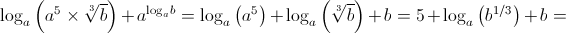 \log {}_a\left( {{a^5} \times \sqrt[3]{b}} \right) + {a^{{{\log }_a}b}} = \log {}_a\left( {{a^5}} \right) + \log {}_a\left( {\sqrt[3]{b}} \right) + b = 5 + \log {}_a\left( {{b^{1/3}}} \right) + b = 