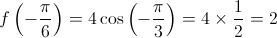 f\left( { - \frac{\pi }{6}} \right) = 4\cos \left( { - \frac{\pi }{3}} \right) = 4 \times \frac{1}{2} = 2