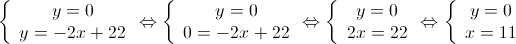 \left\{ {\begin{array}{*{20}{c}}
 {y = 0} \\ 
 {y = - 2x + 22} 
\end{array} \Leftrightarrow } \right.\left\{ {\begin{array}{*{20}{c}}
 {y = 0} \\ 
 {0 = - 2x + 22} 
\end{array} \Leftrightarrow } \right.\left\{ {\begin{array}{*{20}{c}}
 {y = 0} \\ 
 {2x = 22} 
\end{array} \Leftrightarrow } \right.\left\{ {\begin{array}{*{20}{c}}
 {y = 0} \\ 
 {x = 11} 
\end{array}} \right.