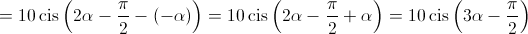  = 10\operatorname{cis} \left( {2\alpha  - \frac{\pi }{2} - \left( { - \alpha } \right)} \right) = 10\operatorname{cis} \left( {2\alpha  - \frac{\pi }{2} + \alpha } \right) = 10\operatorname{cis} \left( {3\alpha  - \frac{\pi }{2}} \right)