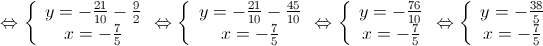  \Leftrightarrow \left\{ {\begin{array}{*{20}{c}} {y = - \frac{{21}}{{10}} - \frac{9}{2}} \\ {x = - \frac{7}{5}} \end{array} \Leftrightarrow } \right.\left\{ {\begin{array}{*{20}{c}} {y = - \frac{{21}}{{10}} - \frac{{45}}{{10}}} \\ {x = - \frac{7}{5}} \end{array} \Leftrightarrow } \right.\left\{ {\begin{array}{*{20}{c}} {y = - \frac{{76}}{{10}}} \\ {x = - \frac{7}{5}} \end{array} \Leftrightarrow } \right.\left\{ {\begin{array}{*{20}{c}} {y = - \frac{{38}}{5}} \\ {x = - \frac{7}{5}} \end{array}} \right.