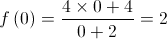 f\left( 0 \right) = \frac{{4 \times 0 + 4}}{{0 + 2}} = 2