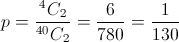 p = \frac{{{}^4{C_2}}}{{{}^{40}{C_2}}} = \frac{6}{{780}} = \frac{1}{{130}}