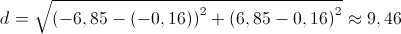 d = \sqrt {{{\left( { - 6,85 - \left( { - 0,16} \right)} \right)}^2} + {{\left( {6,85 - 0,16} \right)}^2}}  \approx 9,46