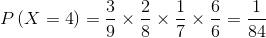 P\left( {X = 4} \right) = \frac{3}{9} \times \frac{2}{8} \times \frac{1}{7} \times \frac{6}{6} = \frac{1}{{84}}