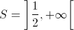 S = \left] {\frac{1}{2}, + \infty } \right[