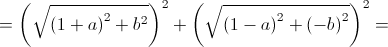  = {\left( {\sqrt {{{\left( {1 + a} \right)}^2} + {b^2}} } \right)^2} + {\left( {\sqrt {{{\left( {1 - a} \right)}^2} + {{\left( { - b} \right)}^2}} } \right)^2}=