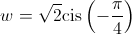 w = \sqrt 2 {\mathop{\rm cis}\nolimits} \left( { - \frac{\pi }{4}} \right)