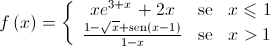 f\left( x \right) = \left\{ {\begin{array}{*{20}{c}}{x{e^{3 + x}} + 2x}&{{\text{se}}}&{x \leqslant 1}\\{\frac{{1 - \sqrt x  + \operatorname{sen} \left( {x - 1} \right)}}{{1 - x}}}&{{\text{se}}}&{x > 1}\end{array}} \right.