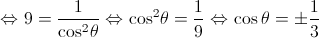 \Leftrightarrow 9 = \frac{1}{{{{\cos }^2}\theta }} \Leftrightarrow {\cos ^2}\theta = \frac{1}{9} \Leftrightarrow \cos \theta = \pm \frac{1}{3}