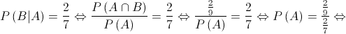 P\left( {B|A} \right) = \frac{2}{7} \Leftrightarrow \frac{{P\left( {A \cap B} \right)}}{{P\left( A \right)}} = \frac{2}{7} \Leftrightarrow \frac{{\frac{2}{9}}}{{P\left( A \right)}} = \frac{2}{7} \Leftrightarrow P\left( A \right) = \frac{{\frac{2}{9}}}{{\frac{2}{7}}} \Leftrightarrow 