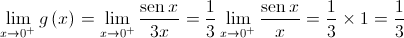 \mathop {\lim }\limits_{x \to {0^ + }} g\left( x \right) = \mathop {\lim }\limits_{x \to {0^ + }} \frac{{\operatorname{sen} x}}{{3x}} = \frac{1}{3}\mathop {\lim }\limits_{x \to {0^ + }} \frac{{\operatorname{sen} x}}{x} = \frac{1}{3} \times 1 = \frac{1}{3}