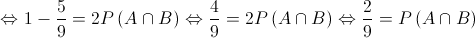  \Leftrightarrow 1 - \frac{5}{9} = 2P\left( {A \cap B} \right) \Leftrightarrow \frac{4}{9} = 2P\left( {A \cap B} \right) \Leftrightarrow \frac{2}{9} = P\left( {A \cap B} \right)