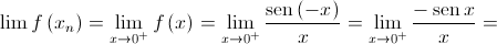 \lim f\left( {{x_n}} \right) = \mathop {\lim }\limits_{x \to {0^ + }} f\left( x \right) = \mathop {\lim }\limits_{x \to {0^ + }} \frac{{\operatorname{sen} \left( { - x} \right)}}{x} = \mathop {\lim }\limits_{x \to {0^ + }} \frac{{ - \operatorname{sen} x}}{x} =