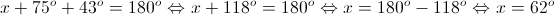 x + {75^o} + {43^o} = {180^o} \Leftrightarrow x + {118^o} = {180^o} \Leftrightarrow x = {180^o} - {118^o} \Leftrightarrow x = {62^o}