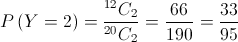 P\left( {Y = 2} \right) = \frac{{{}^{12}{C_2}}}{{{}^{20}{C_2}}} = \frac{{66}}{{190}} = \frac{{33}}{{95}}