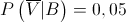 P\left( {\overline V |B} \right) = 0,05 P\left( {\overline V |B} \right) = 0,05