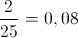 \frac{2}{{25}} = 0,08